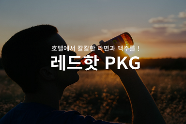 레드핫 패키지 (한강라면+맥주1캔 335ml 제공) *객실당, 박당 1회 제공*